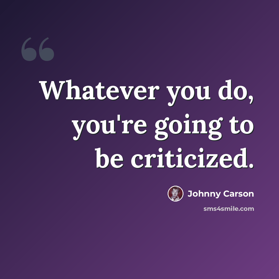 “Whatever you do, you're going to be criticized.” quote by Johnny Carson