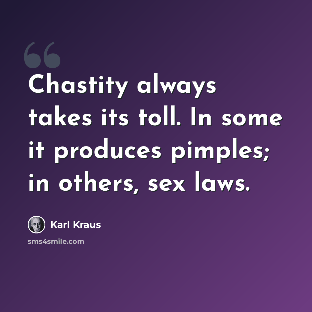 “Chastity always takes its toll. In some it produces pimples; in others, sex laws.” quote by Karl Kraus