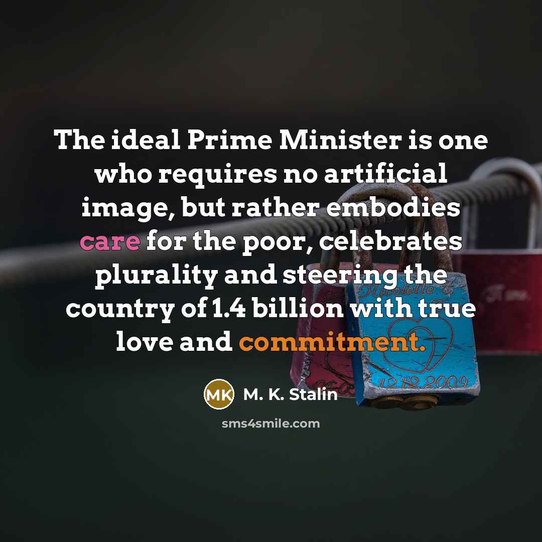 “The ideal Prime Minister is one who requires no artificial image, but rather embodies care for the poor, celebrates plurality and steering the country of 1.4 billion with true love and commitment.” quote by M. K. Stalin