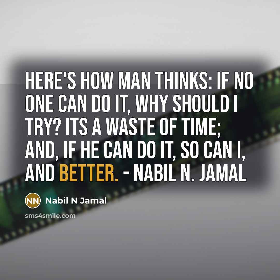 “Here's how man thinks: If no one can do it, why should I try? Its a waste of time; and, If he can do it, so can I, and better. - Nabil N. Jamal” quote by Nabil N Jamal