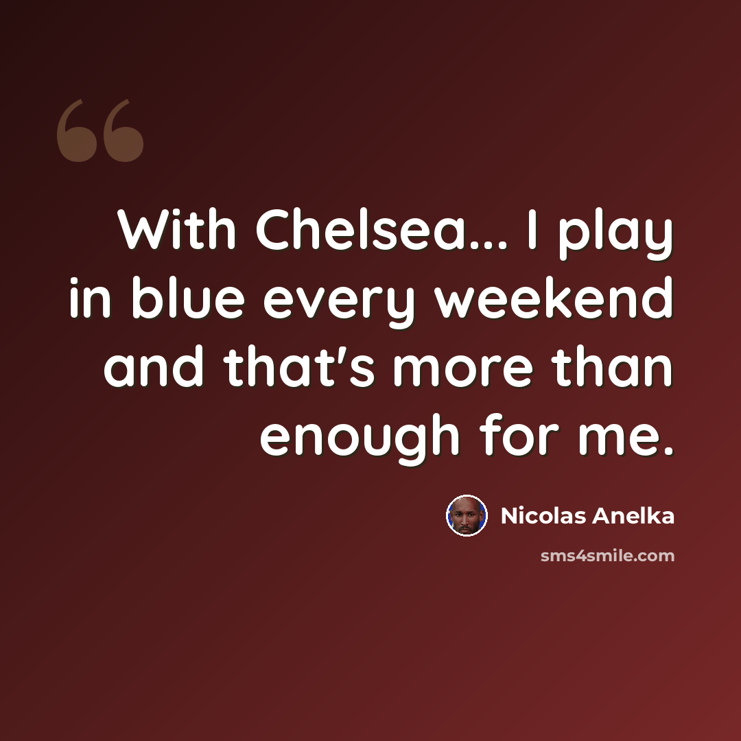 “With Chelsea... I play in blue every weekend and that's more than enough for me.” quote by Nicolas Anelka