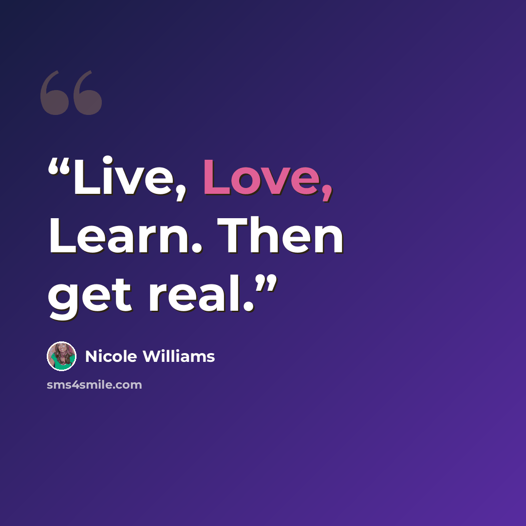 “Live, Love, Learn. Then get real.” quote by Nicole Williams