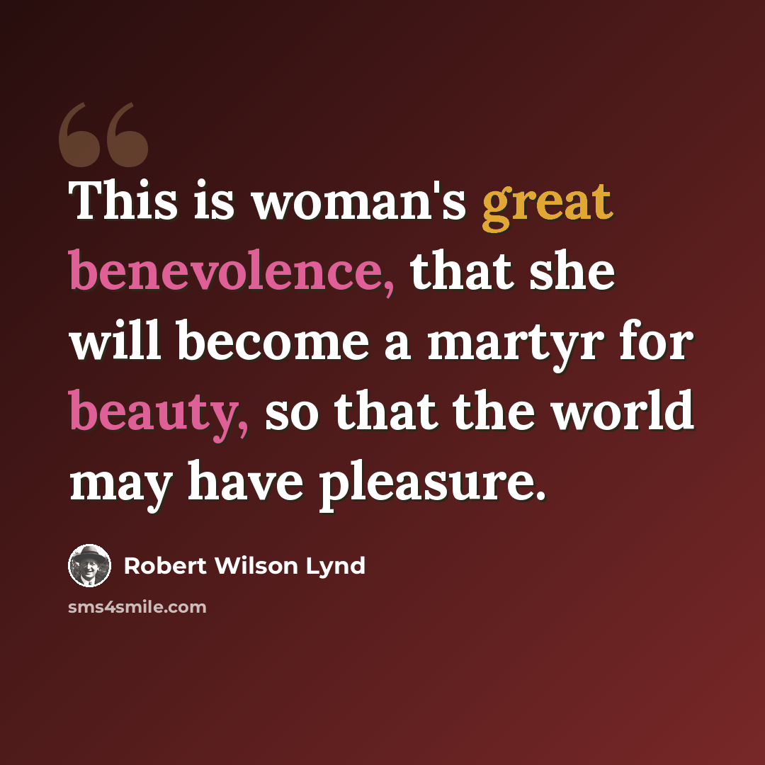 “This is woman's great benevolence, that she will become a martyr for beauty, so that the world may have pleasure.” quote by Robert Wilson Lynd