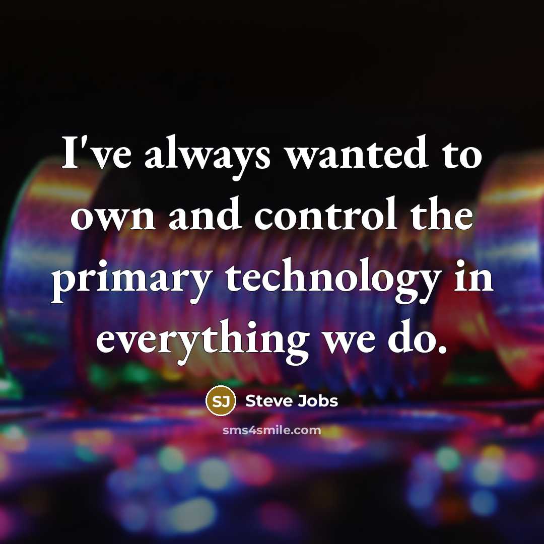 “I've always wanted to own and control the primary technology in everything we do.” quote by Steve Jobs
