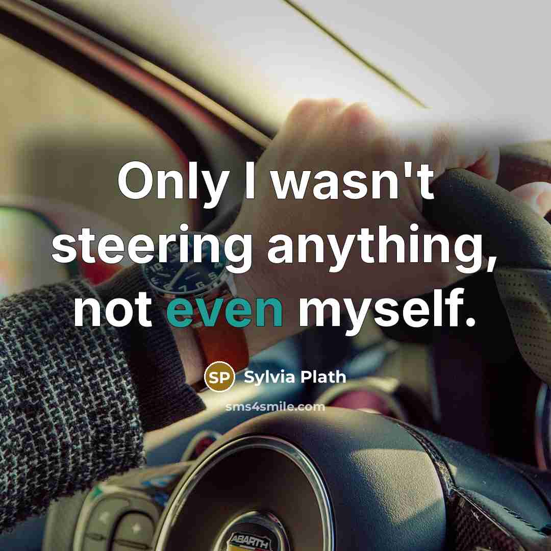 “Only I wasn't steering anything, not even myself.” quote by Sylvia Plath