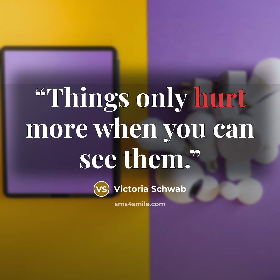 “Things only hurt more when you can see them.” quote by Victoria Schwab