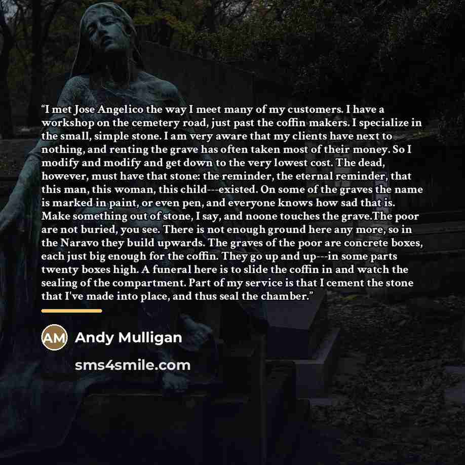 “I met Jose Angelico the way I meet many of my customers. I have a workshop on the cemetery road, just past the coffin makers. I specialize in the small, simple stone. I am very aware that my clients have next to nothing, and renting the grave has often taken most of their money. So I modify and…” quote by Andy Mulligan