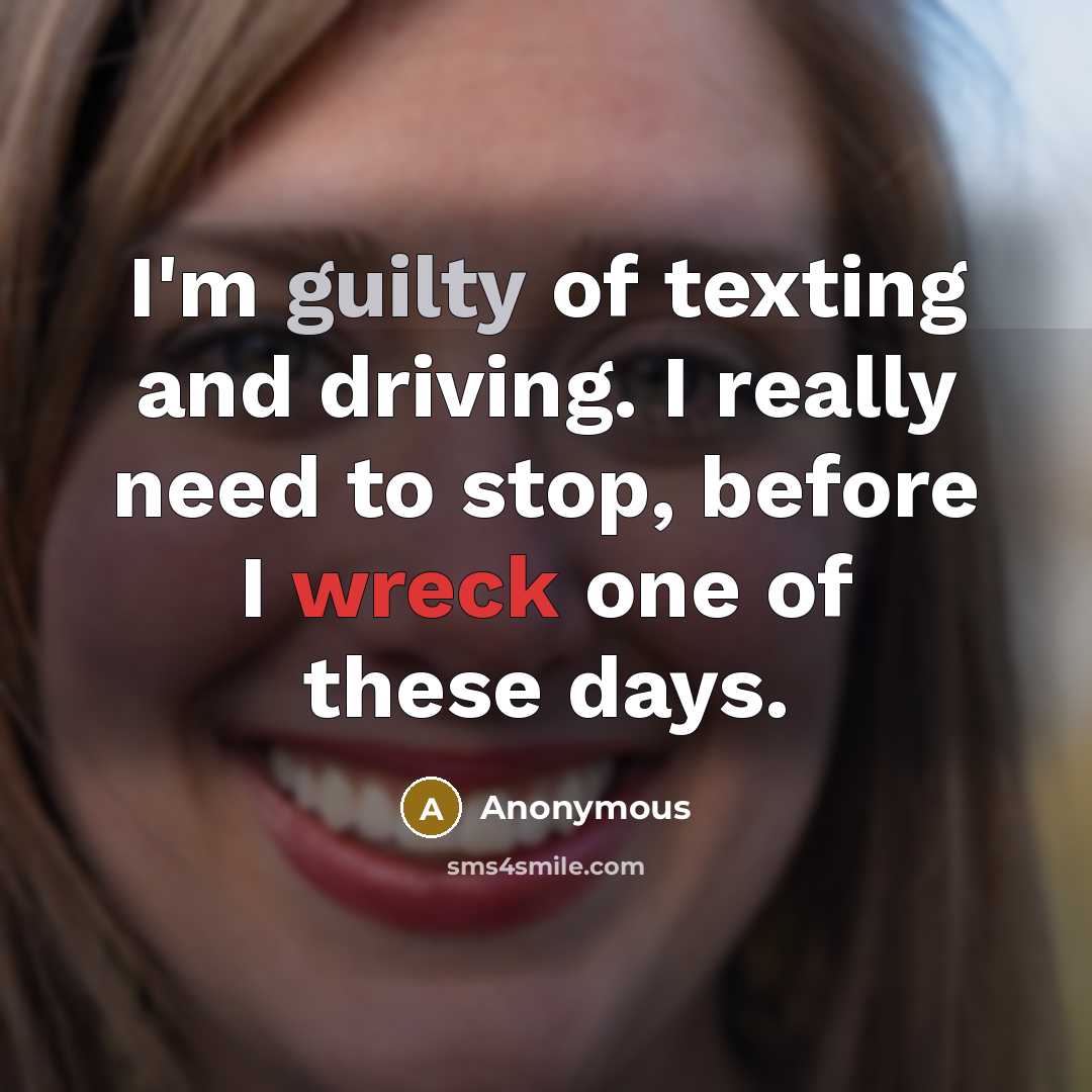 “I'm guilty of texting and driving. I really need to stop, before I wreck one of these days.” quote by Anonymous