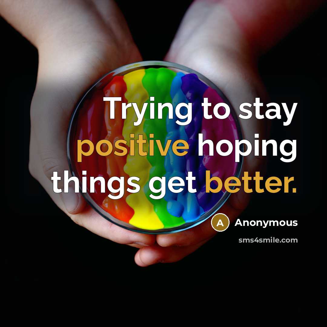 “Trying to stay positive hoping things get better.” quote by Anonymous