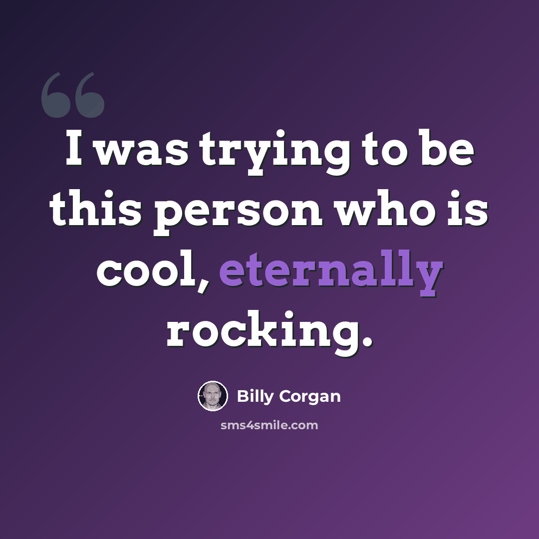 “I was trying to be this person who is cool, eternally rocking.” quote by Billy Corgan