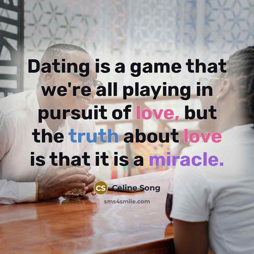 “Dating is a game that we're all playing in pursuit of love, but the truth about love is that it is a miracle.” quote by Celine Song