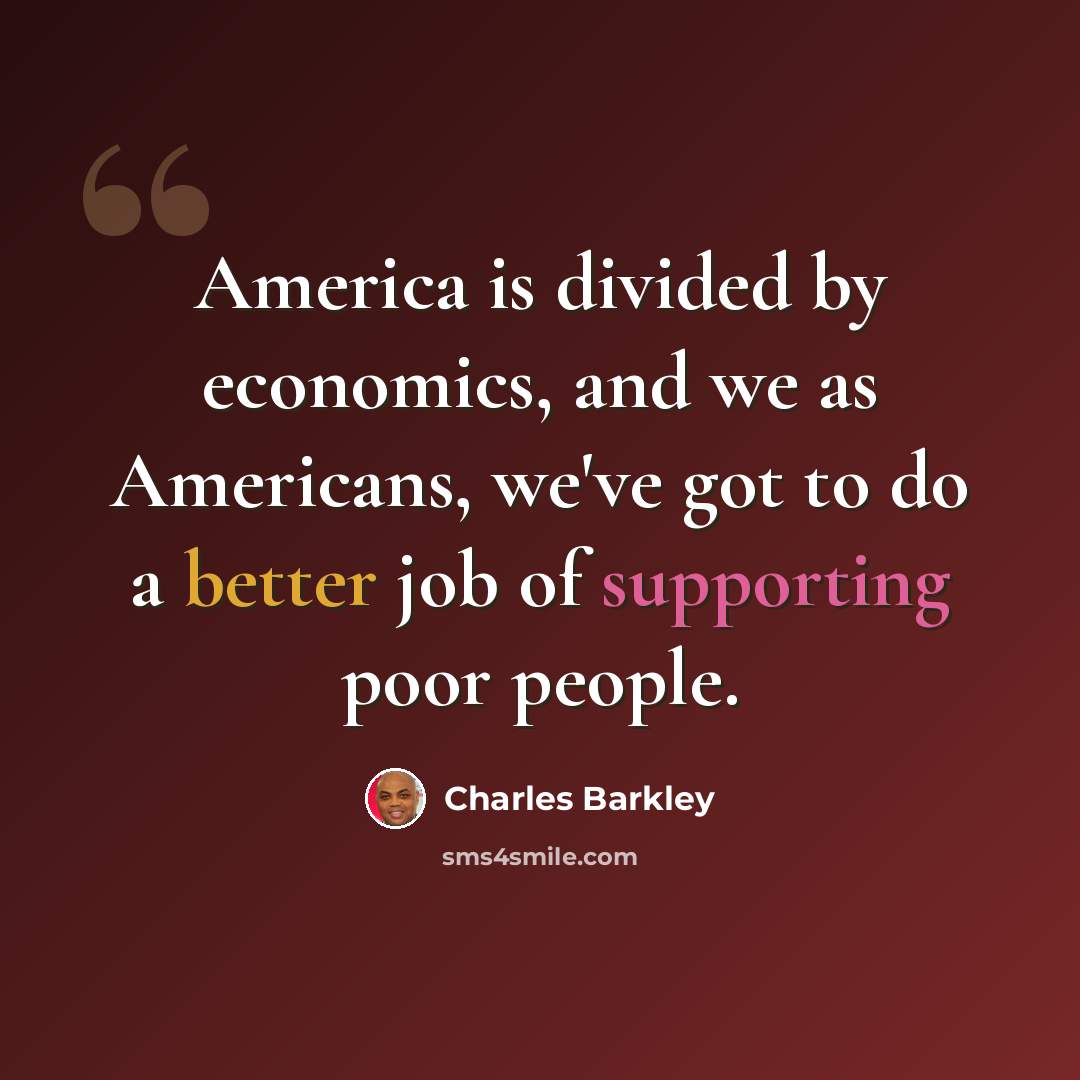 “America is divided by economics, and we as Americans, we've got to do a better job of supporting poor people.” quote by Charles Barkley