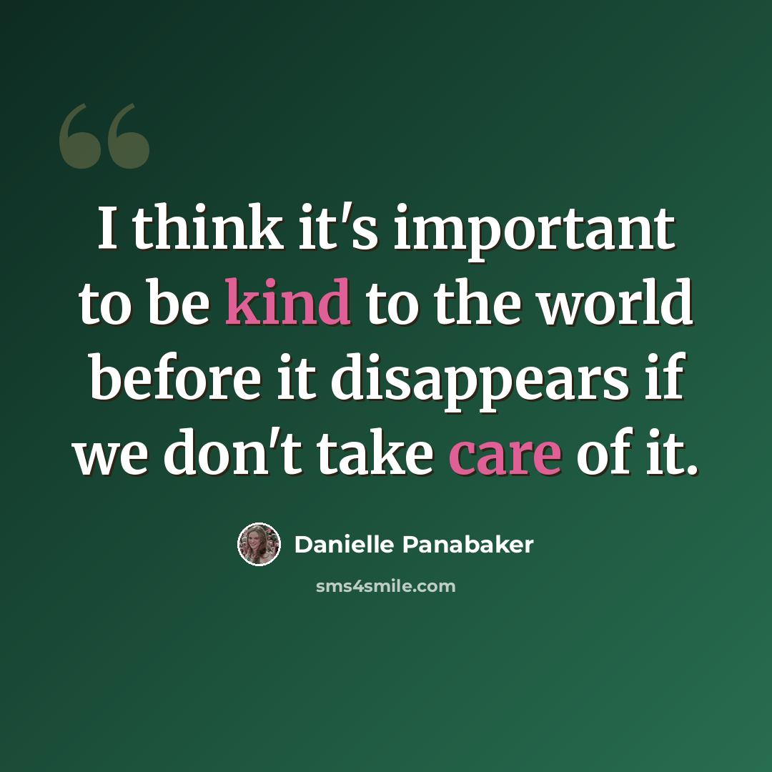“I think it's important to be kind to the world before it disappears if we don't take care of it.” quote by Danielle Panabaker