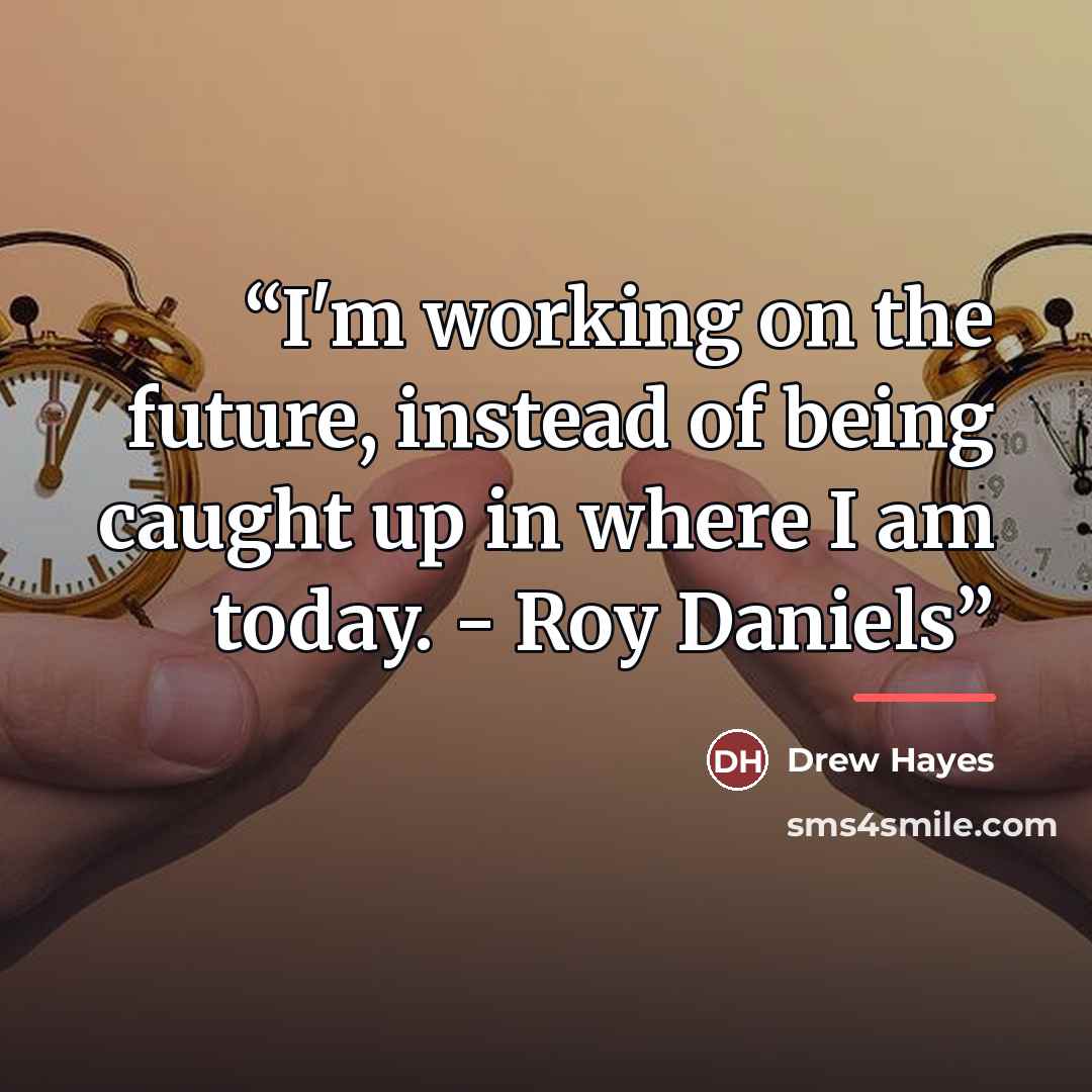 “I'm working on the future, instead of being caught up in where I am today. - Roy Daniels” quote by Drew Hayes