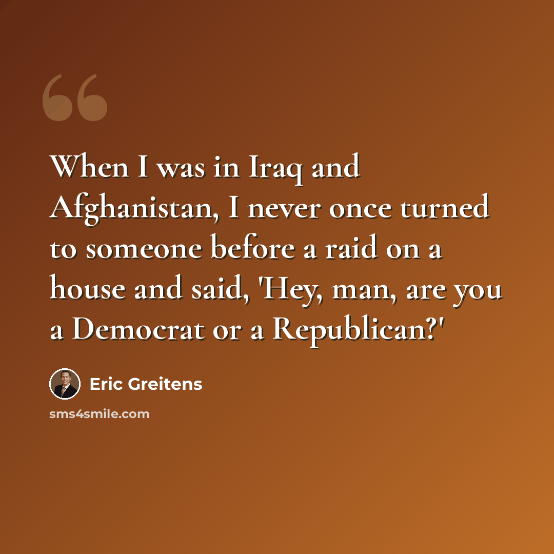 “When I was in Iraq and Afghanistan, I never once turned to someone before a raid on a house and said, 'Hey, man, are you a Democrat or a Republican?'” quote by Eric Greitens