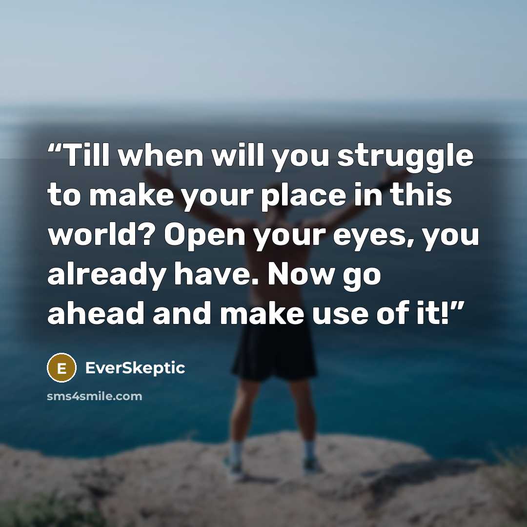 “Till when will you struggle to make your place in this world? Open your eyes, you already have. Now go ahead and make use of it!” quote by EverSkeptic