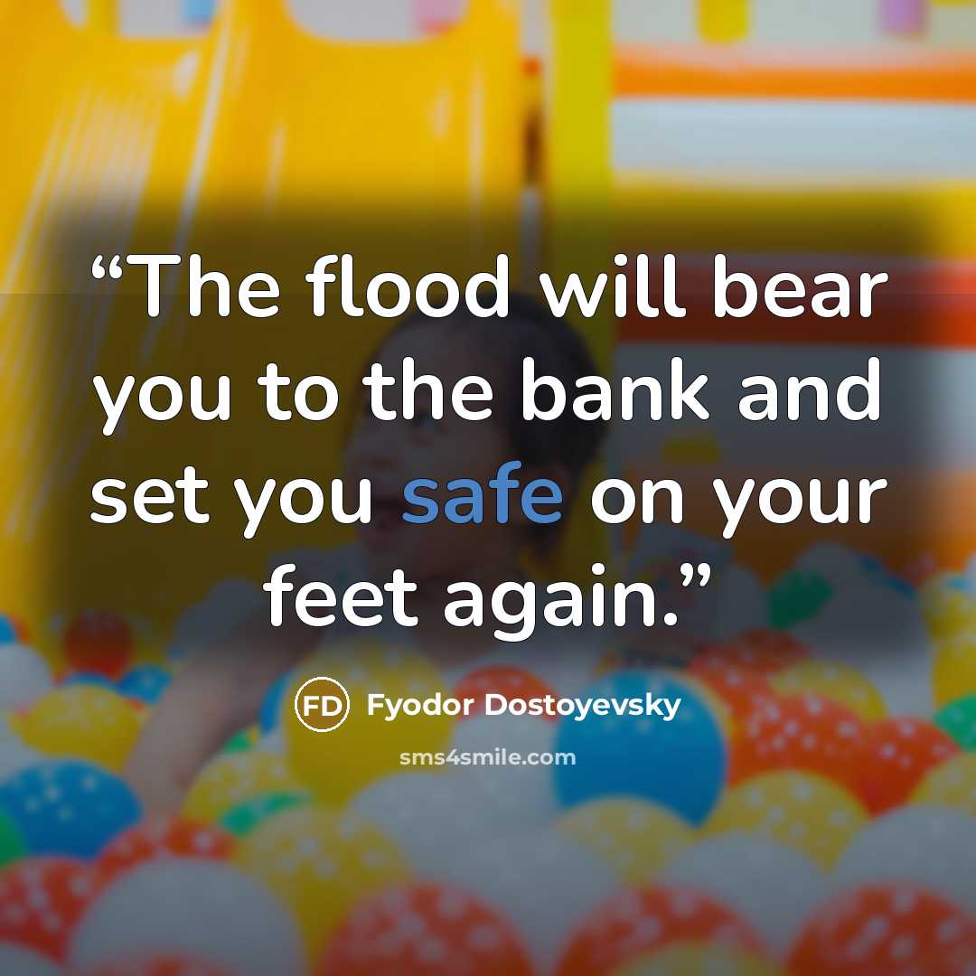 “The flood will bear you to the bank and set you safe on your feet again.” quote by Fyodor Dostoyevsky