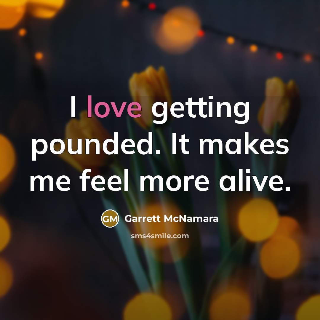“I love getting pounded. It makes me feel more alive.” quote by Garrett McNamara