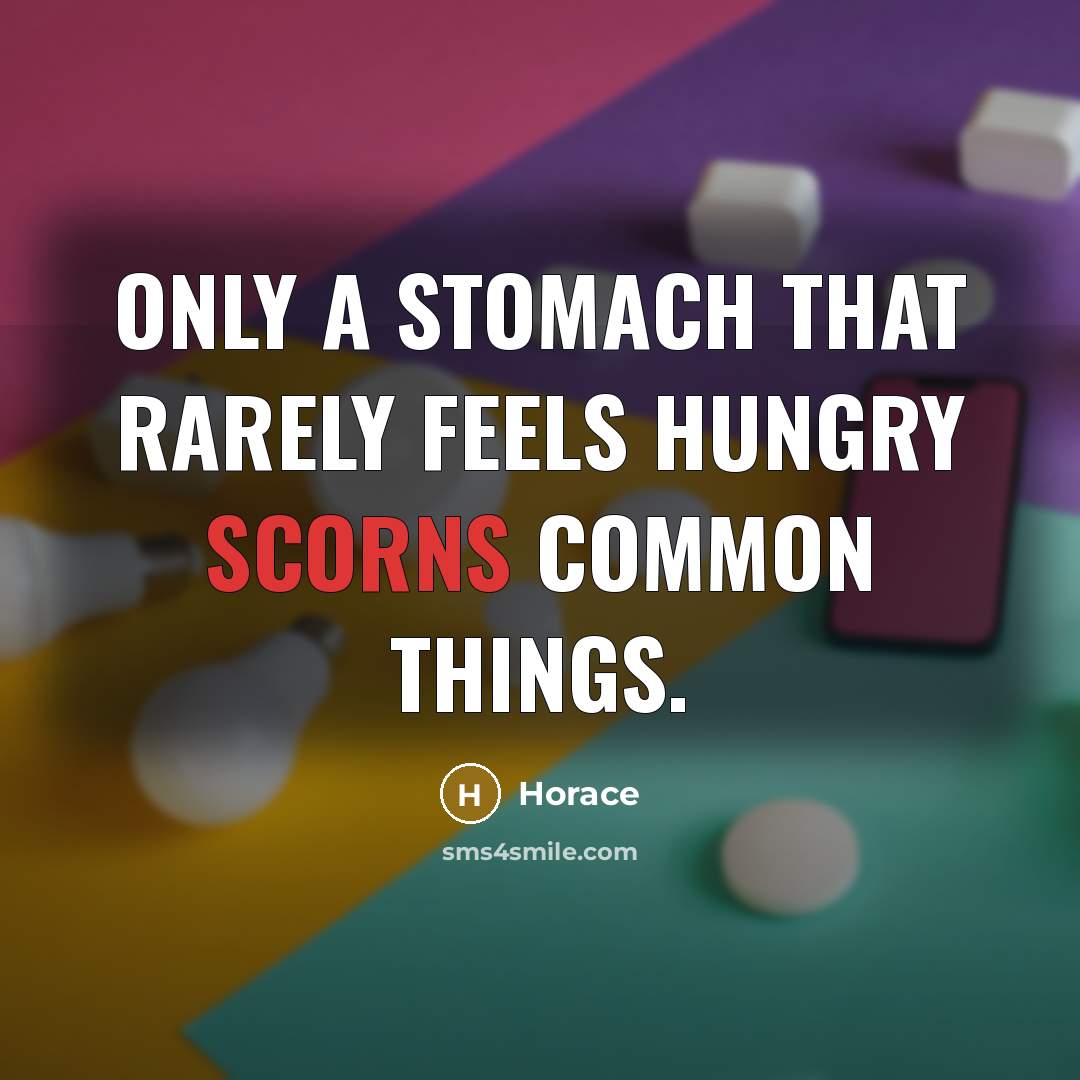 “Only a stomach that rarely feels hungry scorns common things.” quote by Horace
