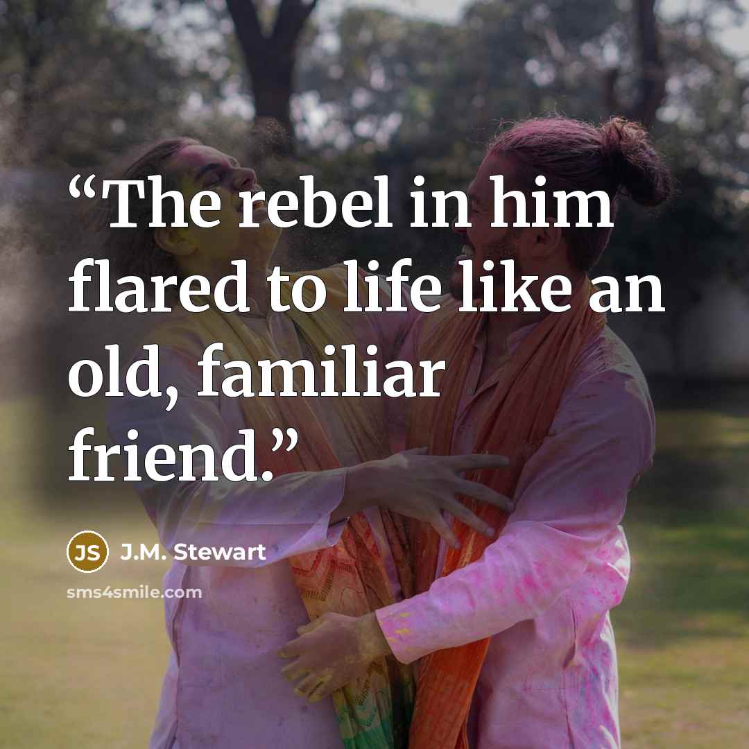 “The rebel in him flared to life like an old, familiar friend.” quote by J.M. Stewart
