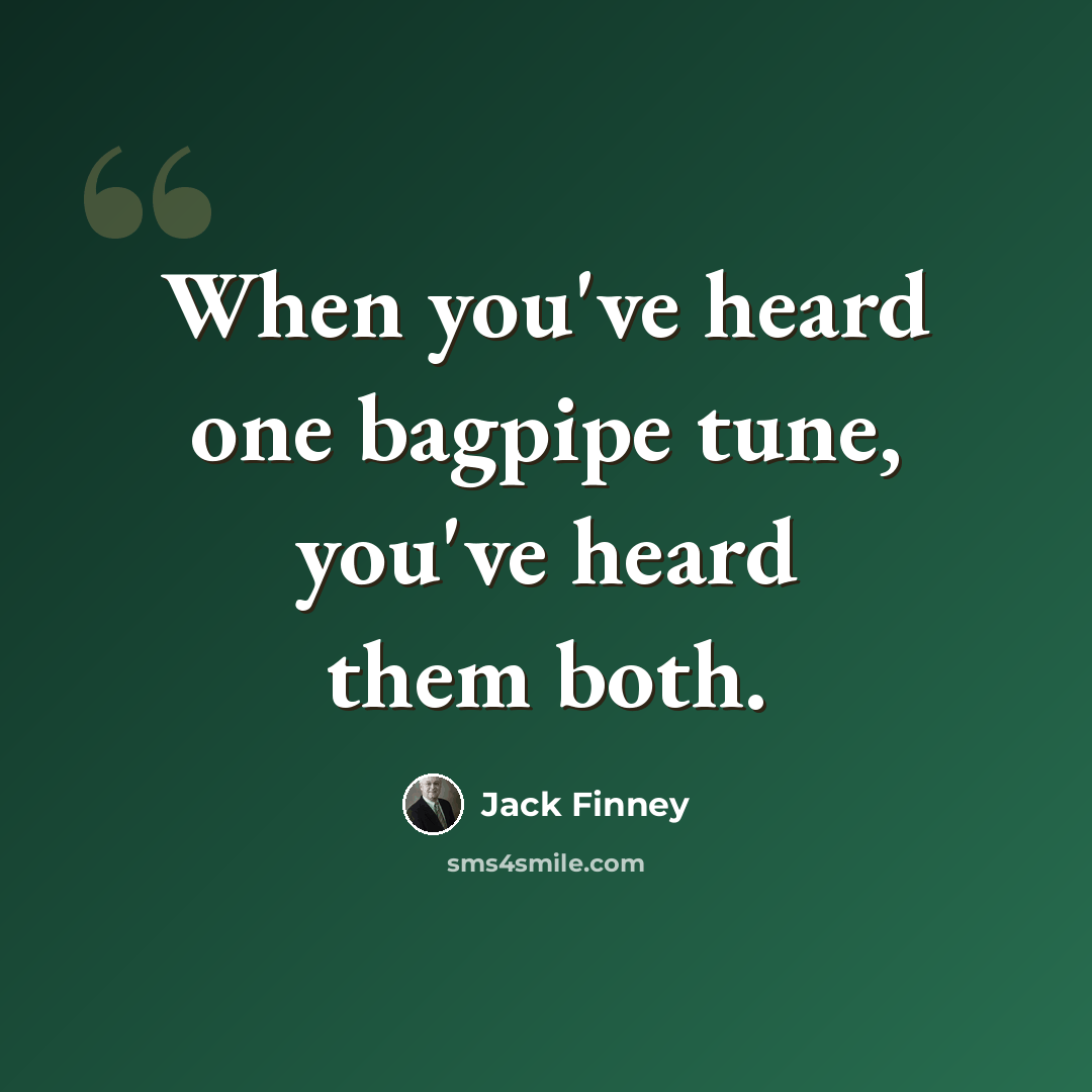 “When you've heard one bagpipe tune, you've heard them both.” quote by Jack Finney