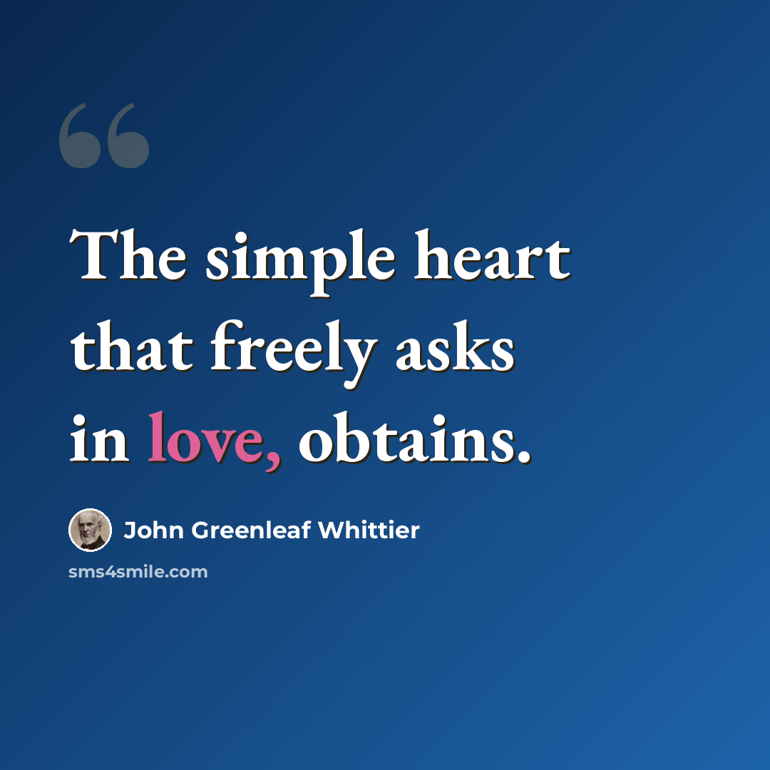 “The simple heart that freely asks in love, obtains.” quote by John Greenleaf Whittier
