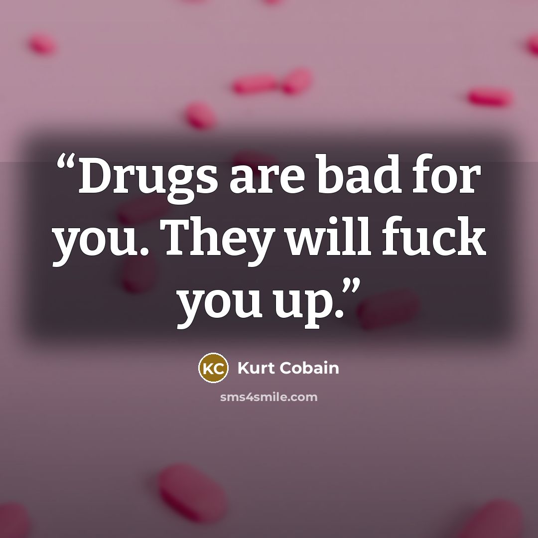 “Drugs are bad for you. They will fuck you up.” quote by Kurt Cobain