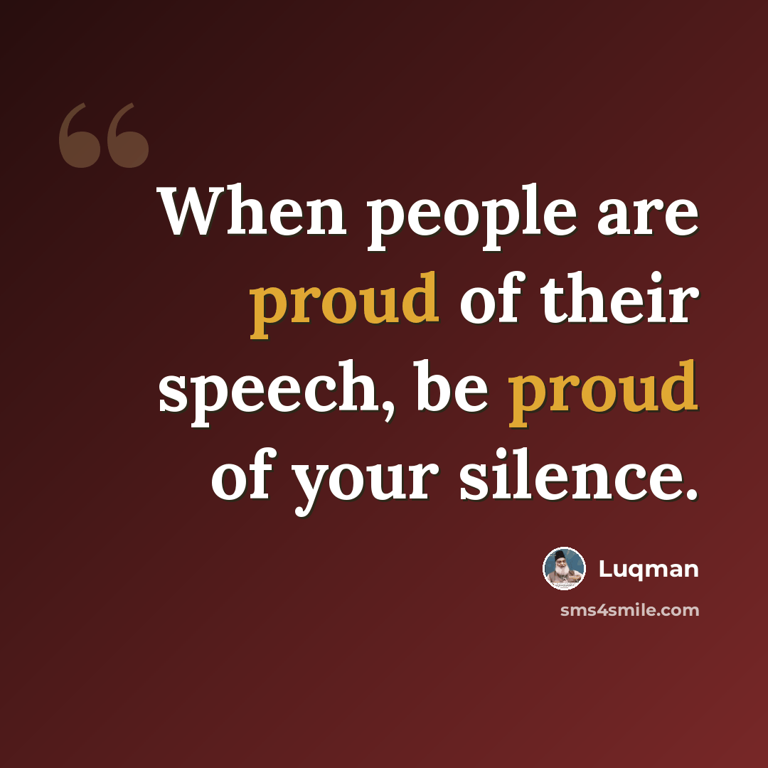“When people are proud of their speech, be proud of your silence.” quote by Luqman