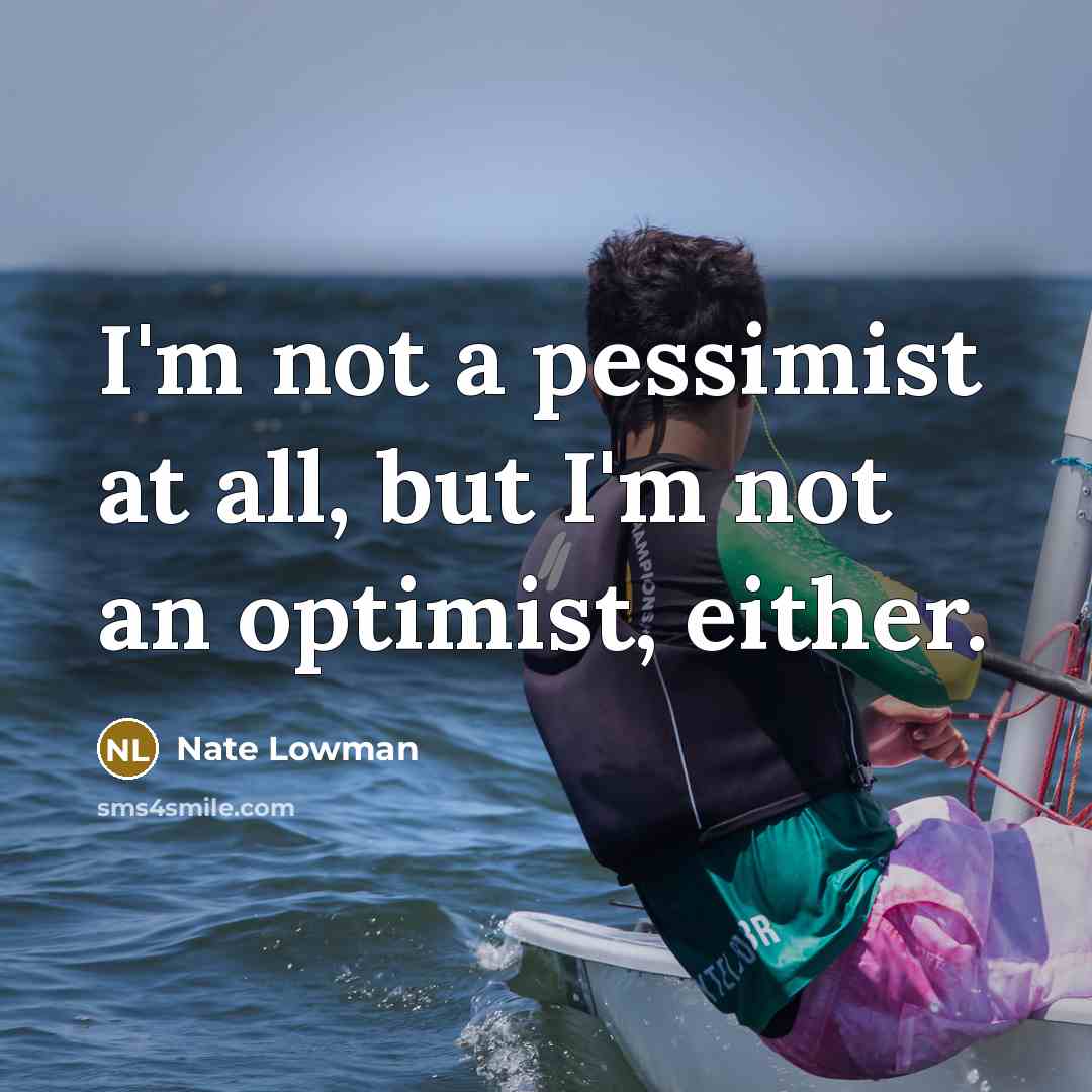 “I'm not a pessimist at all, but I'm not an optimist, either.” quote by Nate Lowman