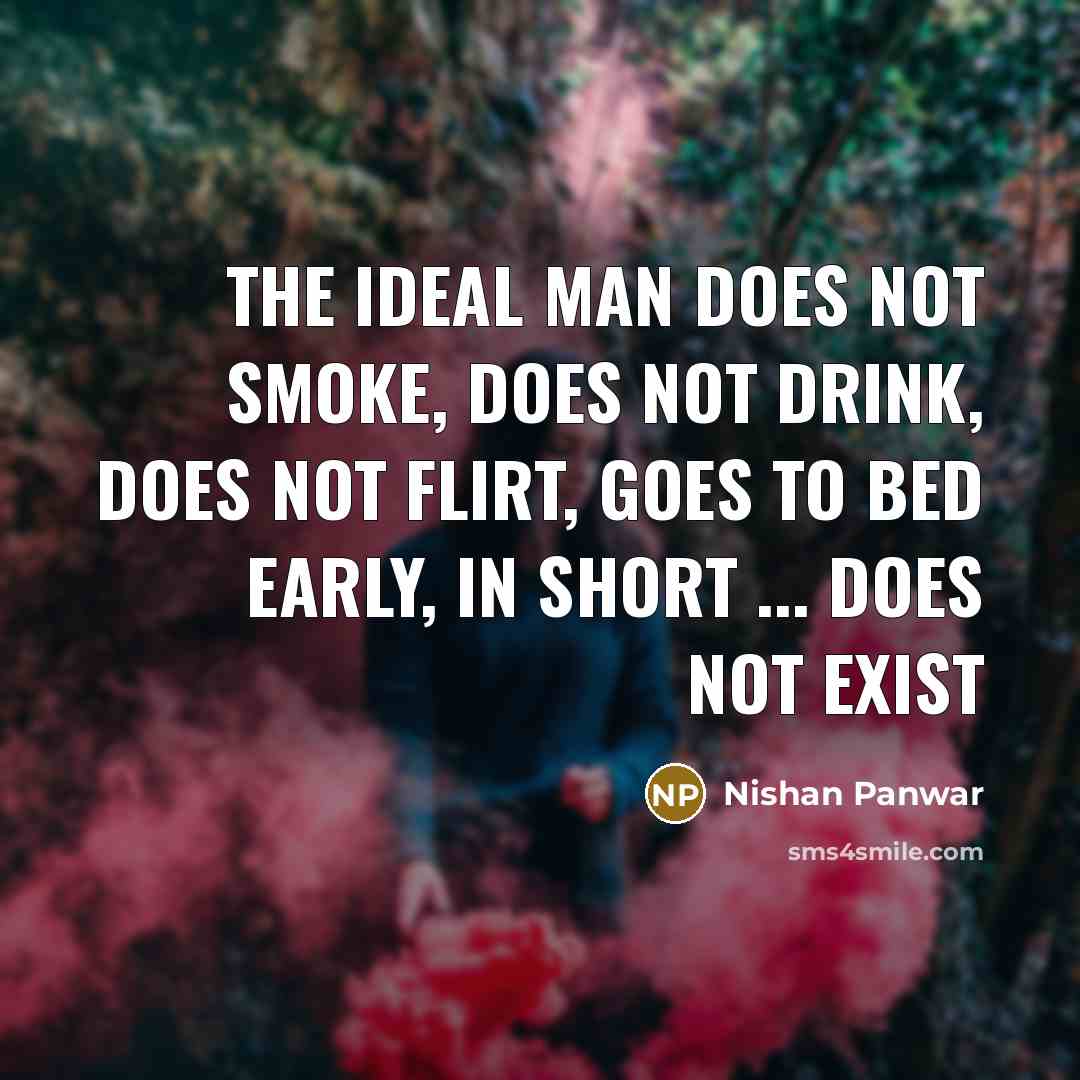 “The IDEAL man does not smoke, does not drink, does not flirt, goes to bed early, in short ... does not exist” quote by Nishan Panwar