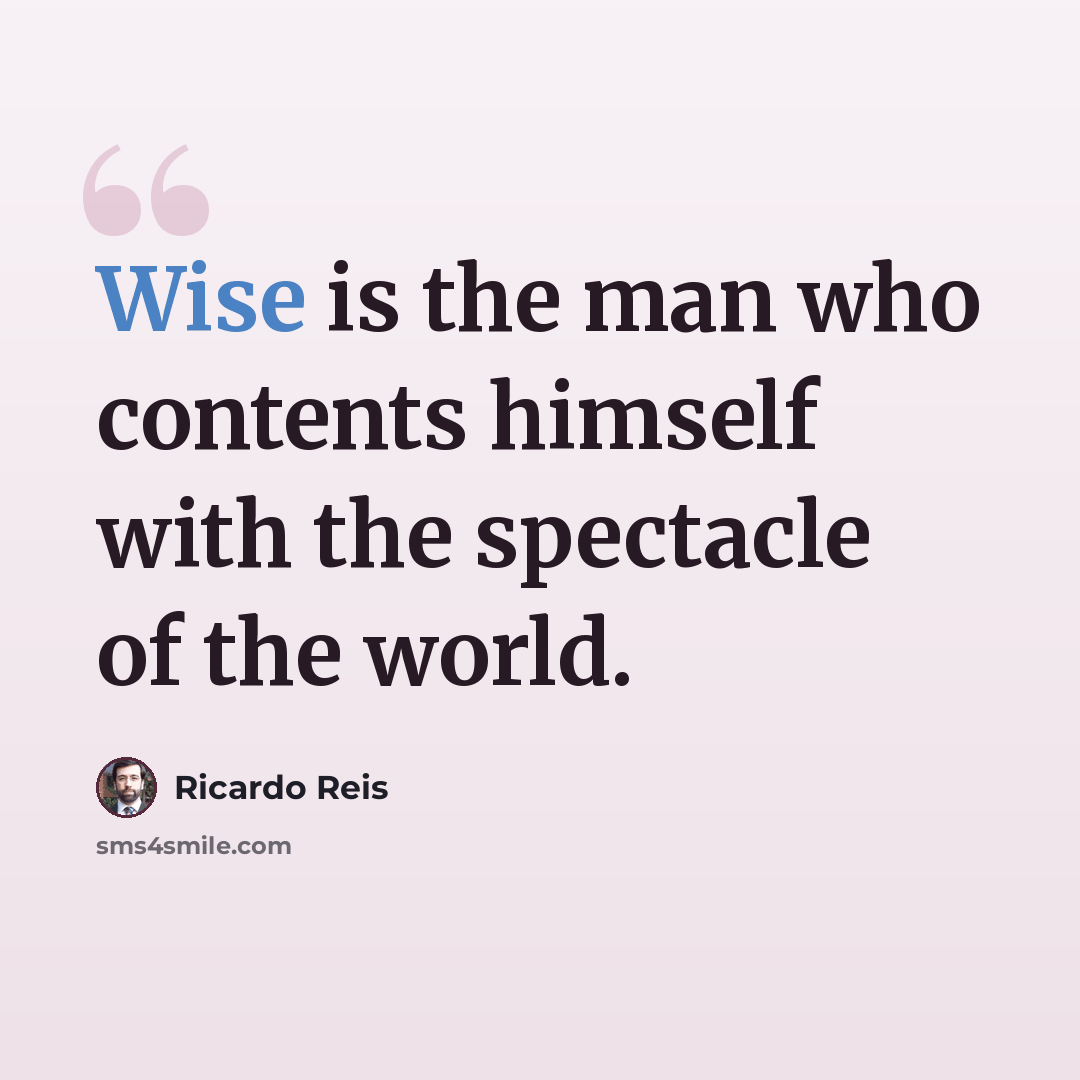 “Wise is the man who contents himself with the spectacle of the world.” quote by Ricardo Reis