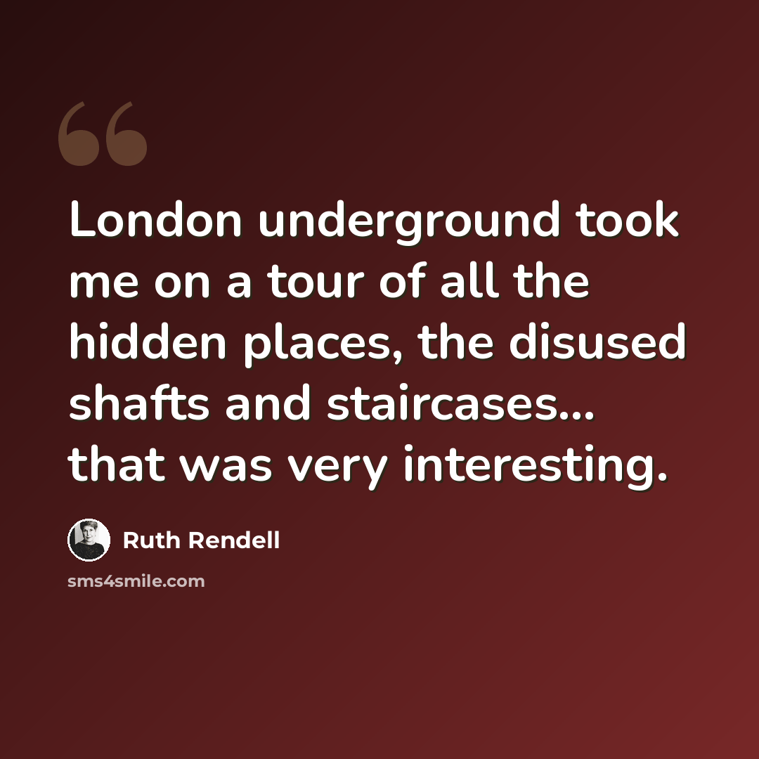 “London underground took me on a tour of all the hidden places, the disused shafts and staircases... that was very interesting.” quote by Ruth Rendell