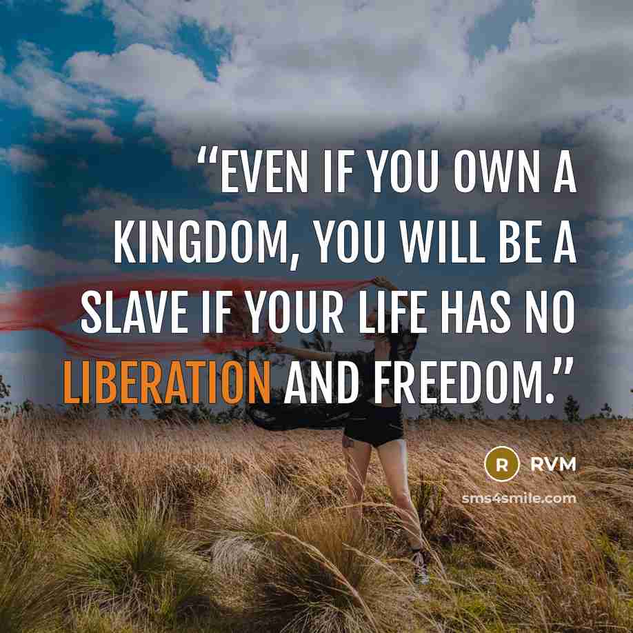 “Even if you own a kingdom, you will be a slave if your life has no liberation and freedom.” quote by RVM