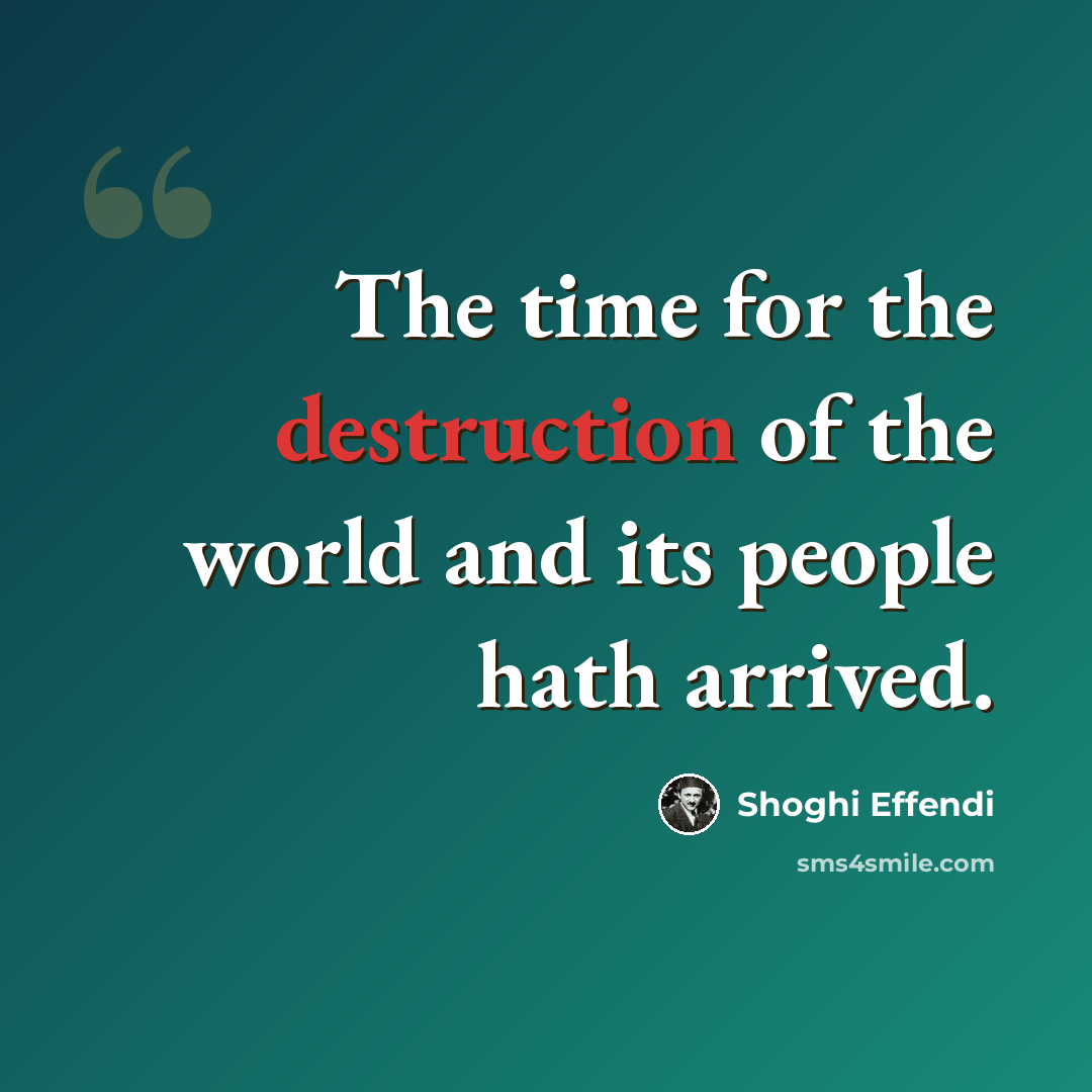 “The time for the destruction of the world and its people hath arrived.” quote by Shoghi Effendi