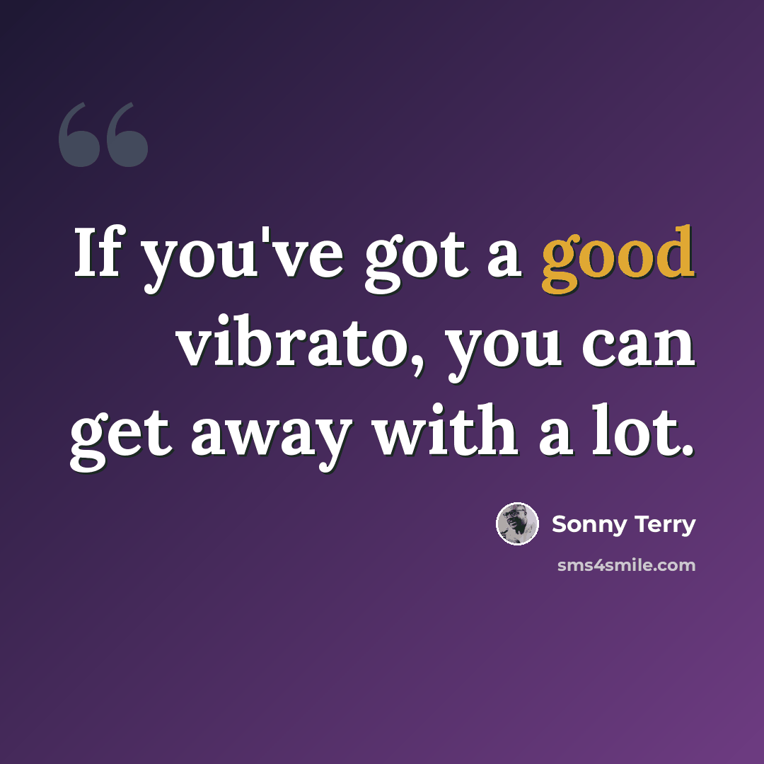“If you've got a good vibrato, you can get away with a lot.” quote by Sonny Terry