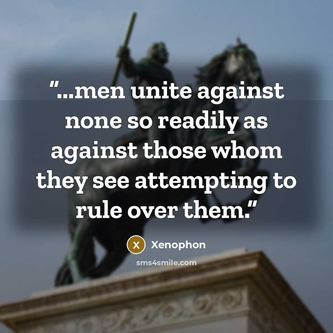“...men unite against none so readily as against those whom they see attempting to rule over them.” quote by Xenophon
