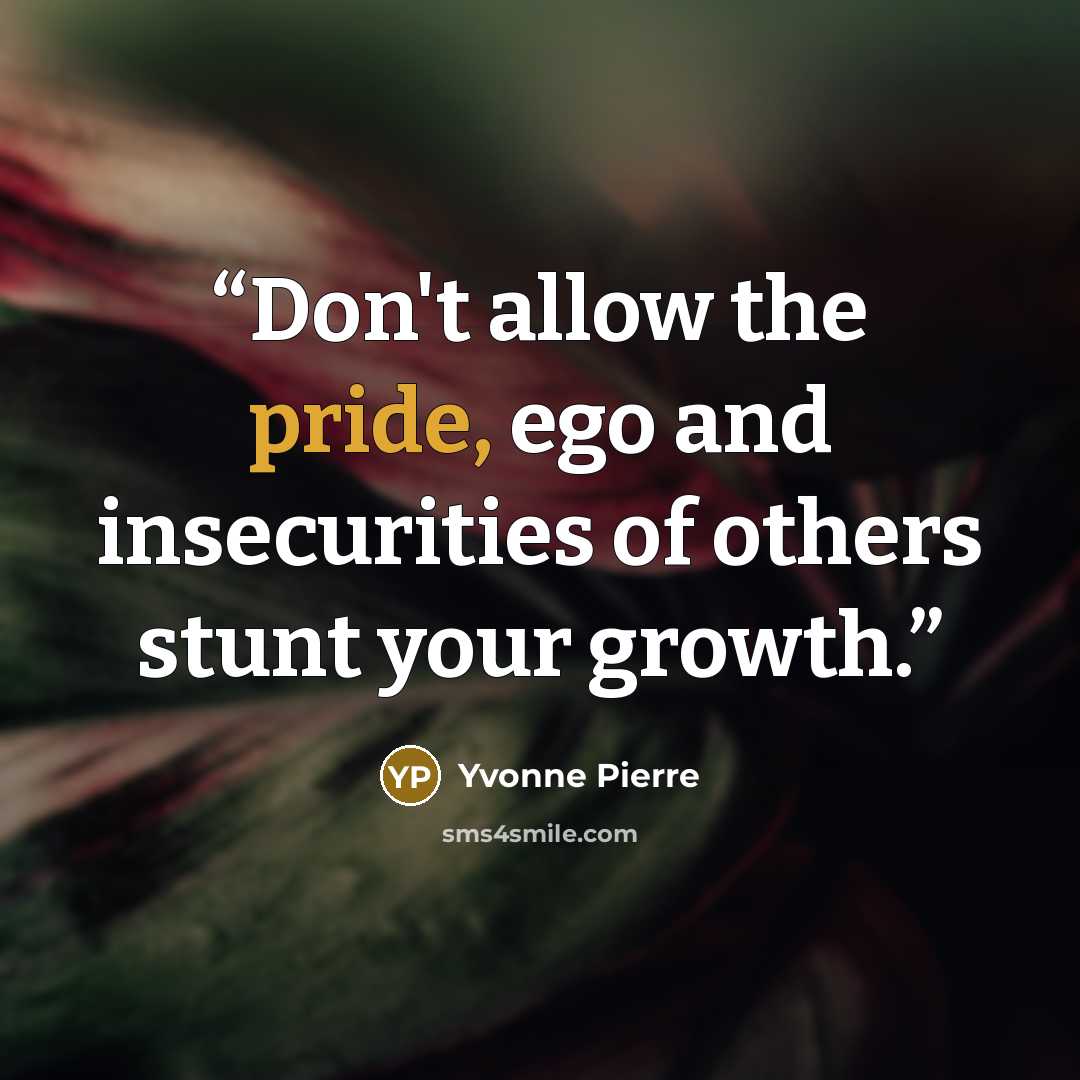 “Don't allow the pride, ego and insecurities of others stunt your growth.” quote by Yvonne Pierre