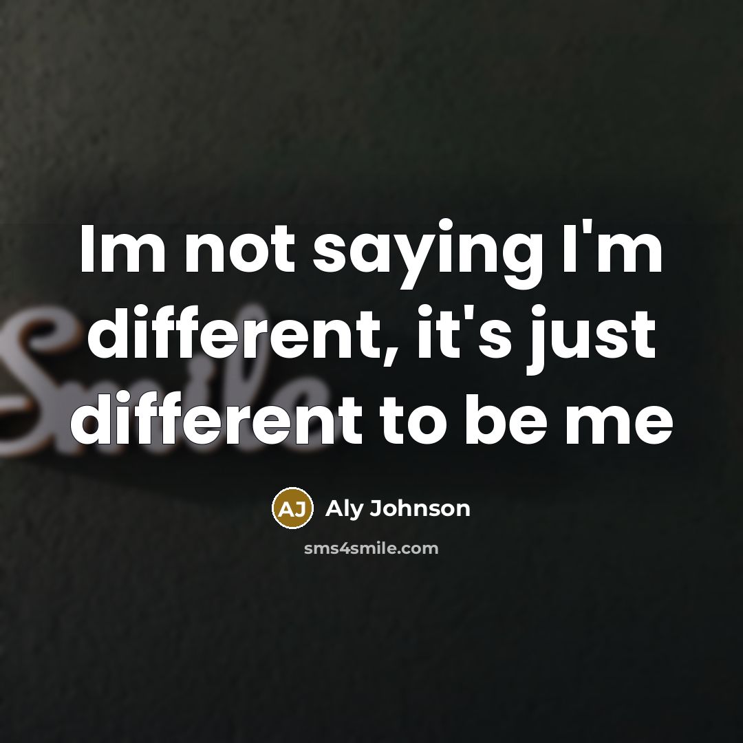 “Im not saying I'm different, it's just different to be me” quote by Aly Johnson