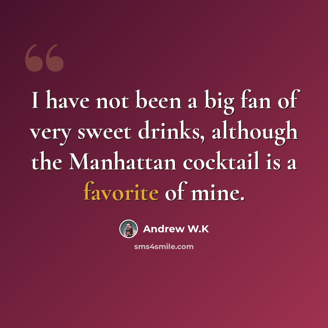 “I have not been a big fan of very sweet drinks, although the Manhattan cocktail is a favorite of mine.” quote by Andrew W.K