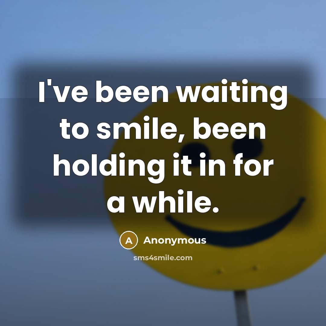 “I've been waiting to smile, been holding it in for a while.” quote by Anonymous
