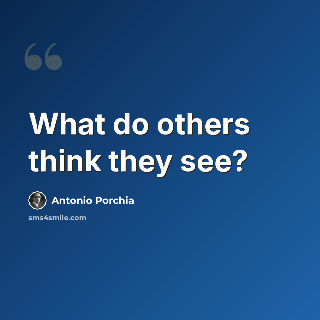 “What do others think they see?” quote by Antonio Porchia