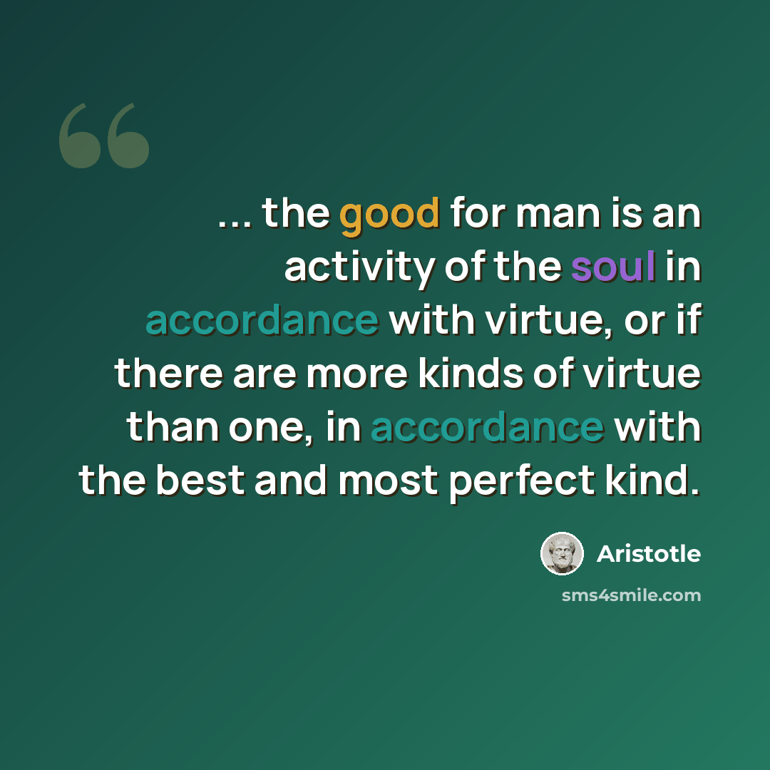 “... the good for man is an activity of the soul in accordance with virtue, or if there are more kinds of virtue than one, in accordance with the best and most perfect kind.” quote by Aristotle