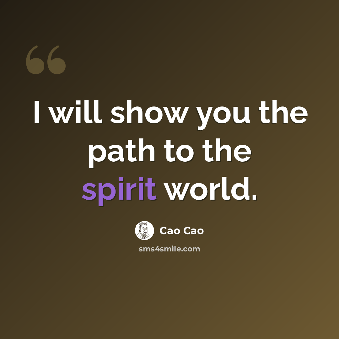 “I will show you the path to the spirit world.” quote by Cao Cao