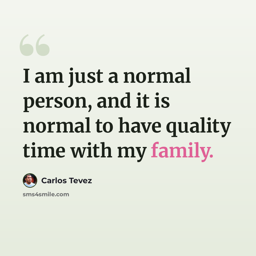 “I am just a normal person, and it is normal to have quality time with my family.” quote by Carlos Tevez