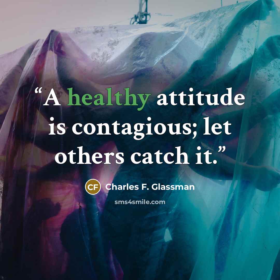 “A healthy attitude is contagious; let others catch it.” quote by Charles F. Glassman