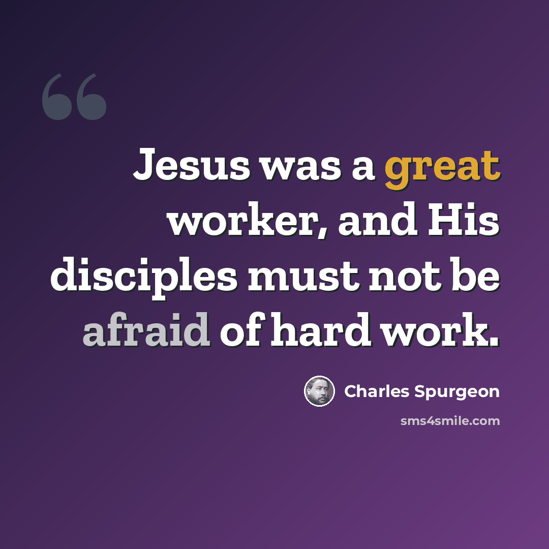 “Jesus was a great worker, and His disciples must not be afraid of hard work.” quote by Charles Spurgeon