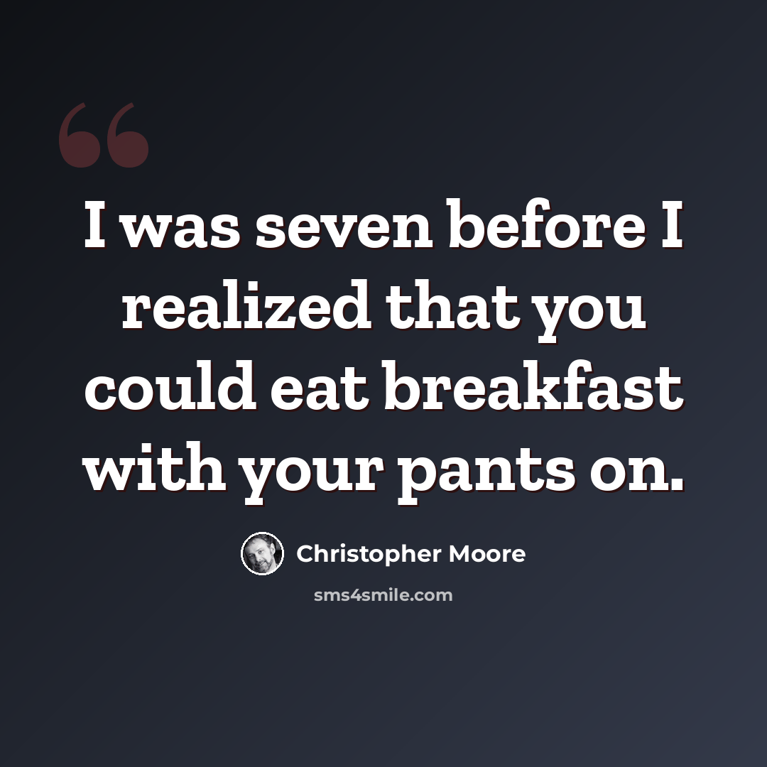 “I was seven before I realized that you could eat breakfast with your pants on.” quote by Christopher Moore