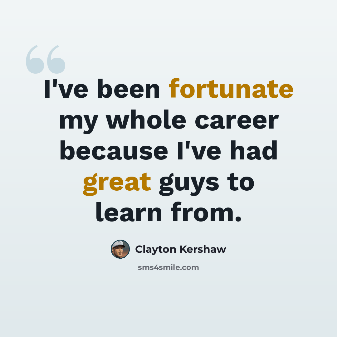 “I've been fortunate my whole career because I've had great guys to learn from.” quote by Clayton Kershaw