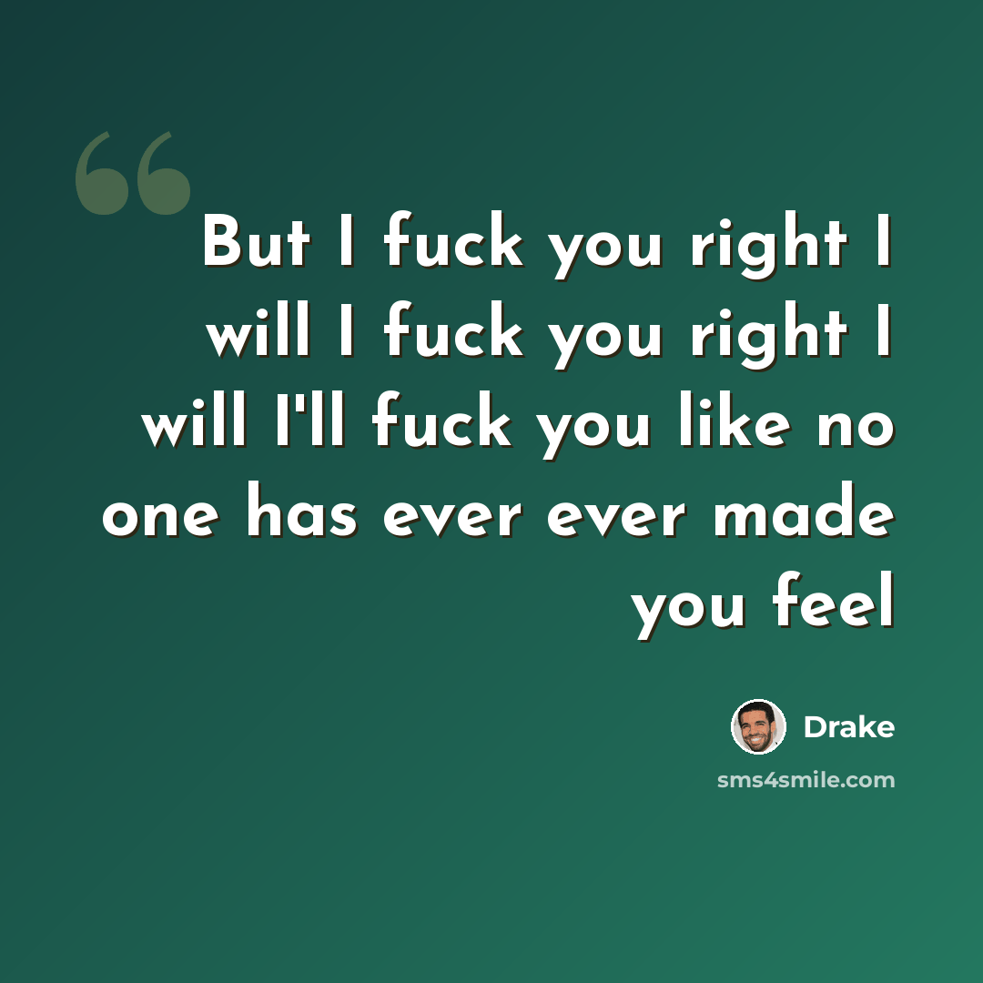 “But I fuck you right I will I fuck you right I will I'll fuck you like no one has ever ever made you feel” quote by Drake