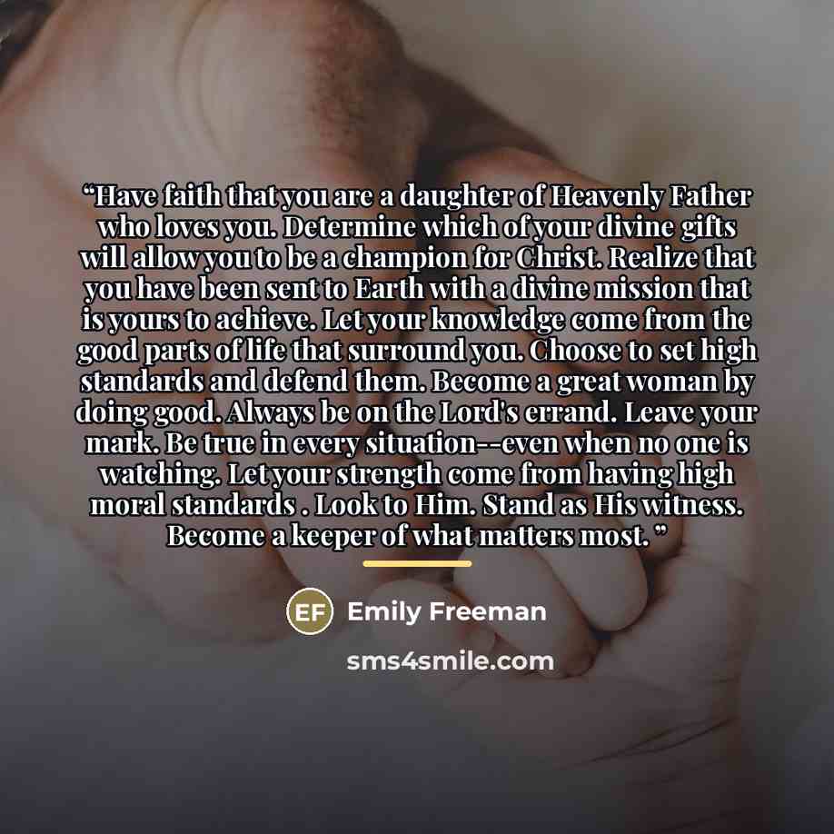 “Have faith that you are a daughter of Heavenly Father who loves you. Determine which of your divine gifts will allow you to be a champion for Christ. Realize that you have been sent to Earth with a divine mission that is yours to achieve. Let your knowledge come from the good parts of life that…” quote by Emily Freeman